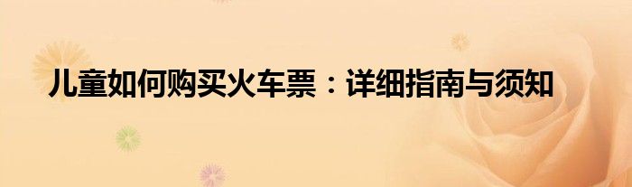 儿童如何购买火车票：详细指南与须知