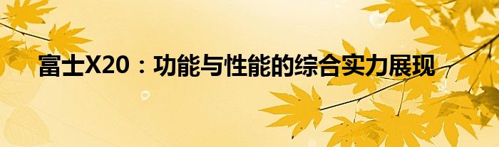 富士X20：功能与性能的综合实力展现