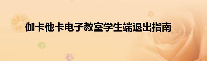 伽卡他卡电子教室学生端退出指南