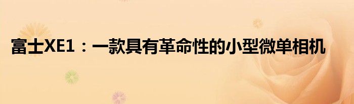 富士XE1：一款具有革命性的小型微单相机