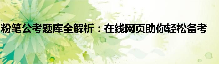 粉笔公考题库全解析：在线网页助你轻松备考