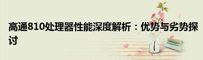 高通810处理器性能深度解析：优势与劣势探讨