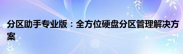 分区助手专业版：全方位硬盘分区管理解决方案