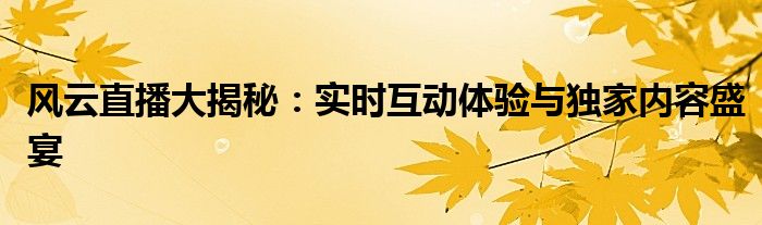 风云直播大揭秘：实时互动体验与独家内容盛宴