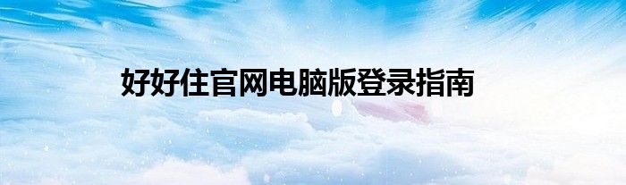 好好住官网电脑版登录指南