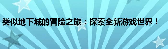 类似地下城的冒险之旅：探索全新游戏世界！