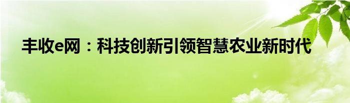丰收e网：科技创新引领智慧农业新时代