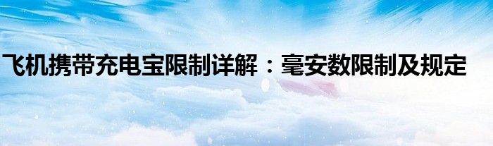 飞机携带充电宝限制详解：毫安数限制及规定