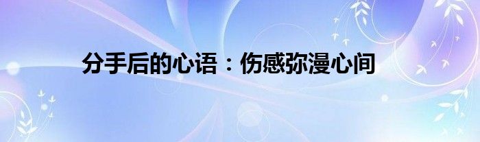 分手后的心语：伤感弥漫心间