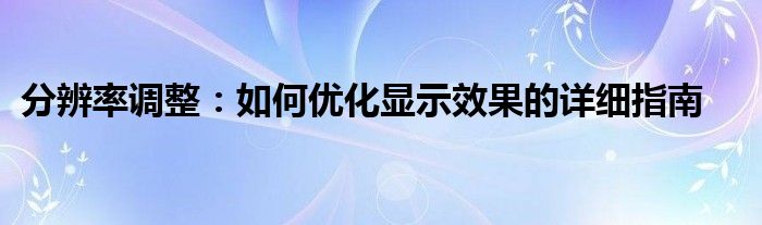 分辨率调整：如何优化显示效果的详细指南