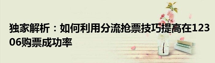 独家解析：如何利用分流抢票技巧提高在12306购票成功率