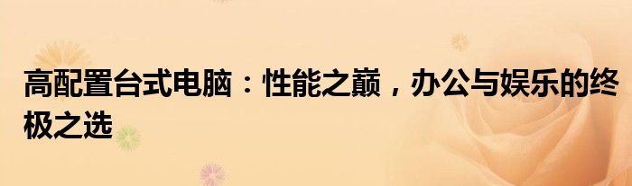 高配置台式电脑：性能之巅，办公与娱乐的终极之选