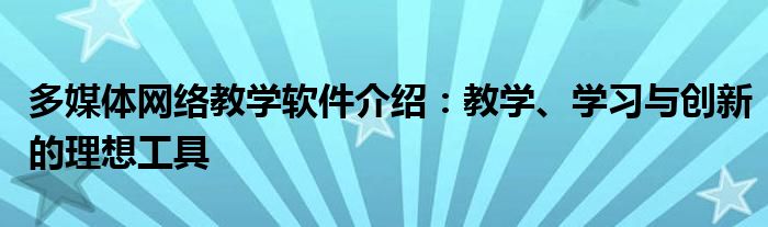 多媒体网络教学软件介绍：教学、学习与创新的理想工具