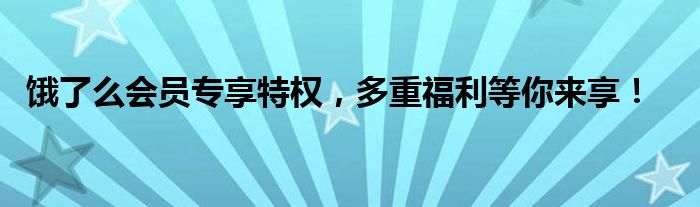 饿了么会员专享特权，多重福利等你来享！