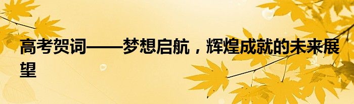 高考贺词——梦想启航，辉煌成就的未来展望