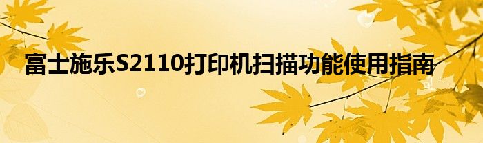 富士施乐S2110打印机扫描功能使用指南