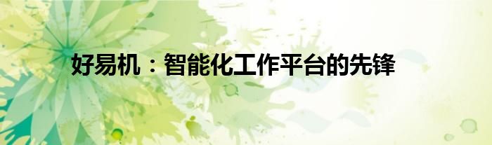 好易机：智能化工作平台的先锋