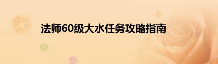 法师60级大水任务攻略指南