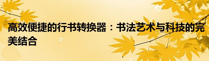 高效便捷的行书转换器：书法艺术与科技的完美结合