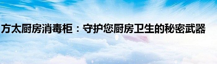 方太厨房消毒柜：守护您厨房卫生的秘密武器