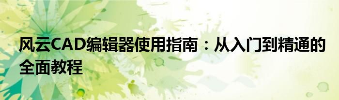 风云CAD编辑器使用指南：从入门到精通的全面教程