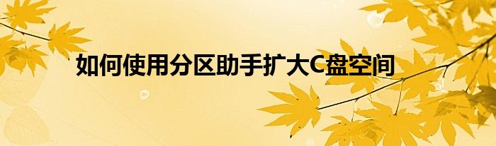 如何使用分区助手扩大C盘空间