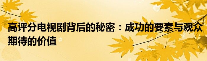 高评分电视剧背后的秘密：成功的要素与观众期待的价值