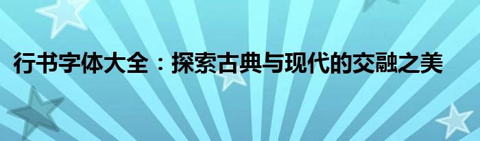 行书字体大全：探索古典与现代的交融之美