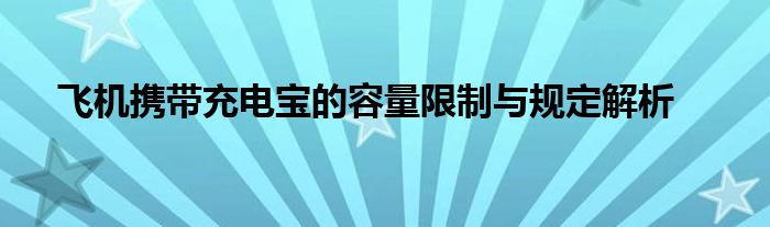 飞机携带充电宝的容量限制与规定解析