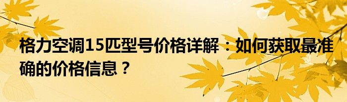 格力空调15匹型号价格详解：如何获取最准确的价格信息？