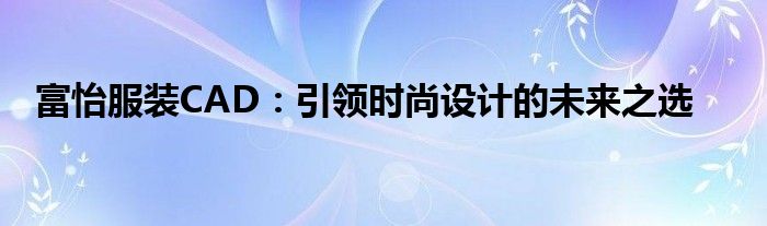 富怡服装CAD：引领时尚设计的未来之选
