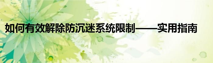 如何有效解除防沉迷系统限制——实用指南