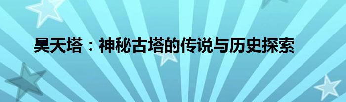 昊天塔：神秘古塔的传说与历史探索