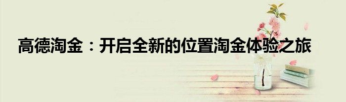 高德淘金：开启全新的位置淘金体验之旅