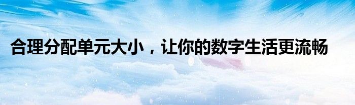 合理分配单元大小，让你的数字生活更流畅