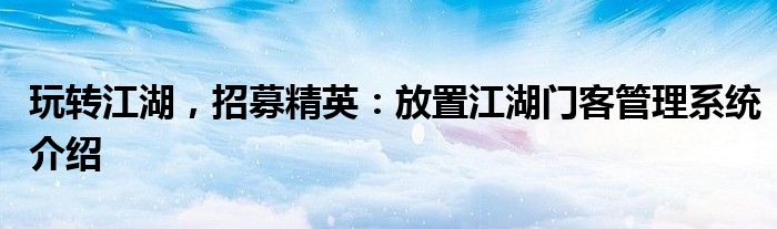 玩转江湖，招募精英：放置江湖门客管理系统介绍