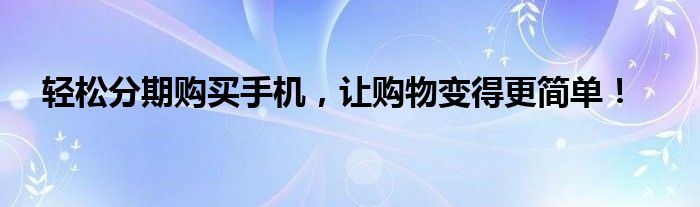 轻松分期购买手机，让购物变得更简单！