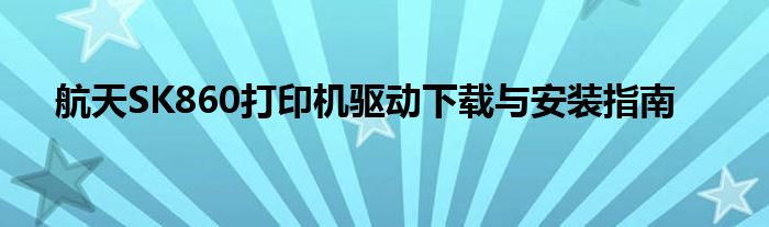 航天SK860打印机驱动下载与安装指南
