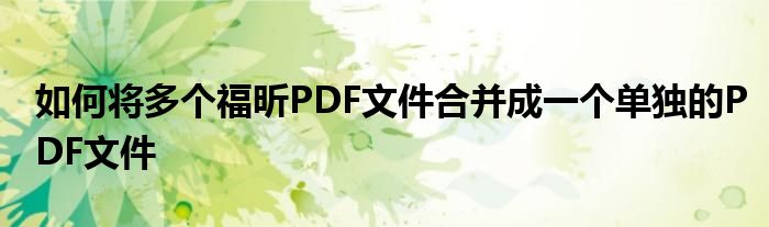 如何将多个福昕PDF文件合并成一个单独的PDF文件