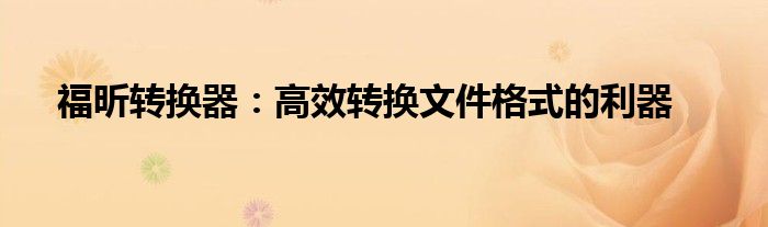 福昕转换器：高效转换文件格式的利器