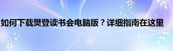 如何下载樊登读书会电脑版？详细指南在这里