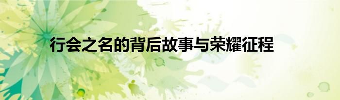行会之名的背后故事与荣耀征程