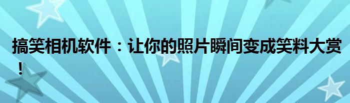 搞笑相机软件：让你的照片瞬间变成笑料大赏！