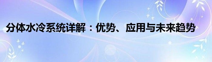 分体水冷系统详解：优势、应用与未来趋势