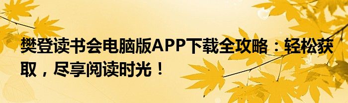 樊登读书会电脑版APP下载全攻略：轻松获取，尽享阅读时光！