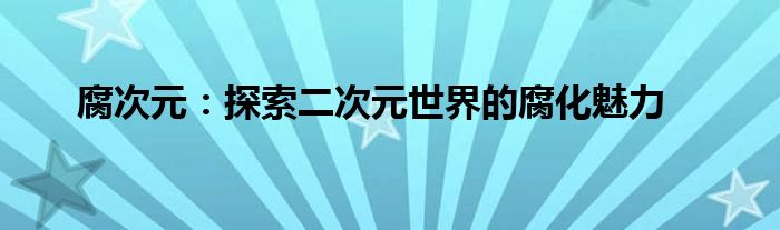 腐次元：探索二次元世界的腐化魅力