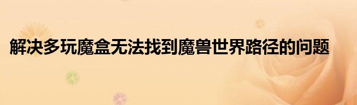 解决多玩魔盒无法找到魔兽世界路径的问题