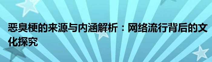 恶臭梗的来源与内涵解析：网络流行背后的文化探究
