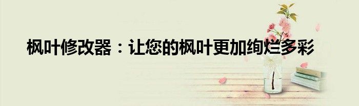 枫叶修改器：让您的枫叶更加绚烂多彩