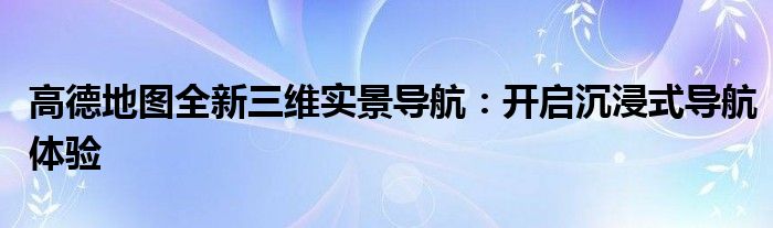 高德地图全新三维实景导航：开启沉浸式导航体验